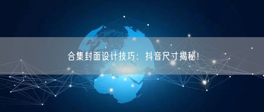 合集封面设计技巧：抖音尺寸揭秘！