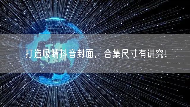 打造吸睛抖音封面，合集尺寸有讲究！