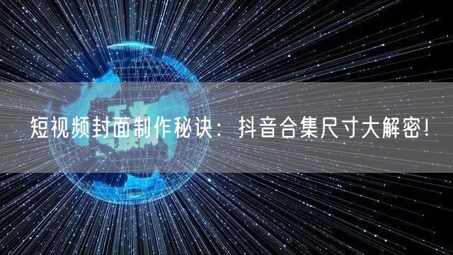短视频封面制作秘诀：抖音合集尺寸大解密！