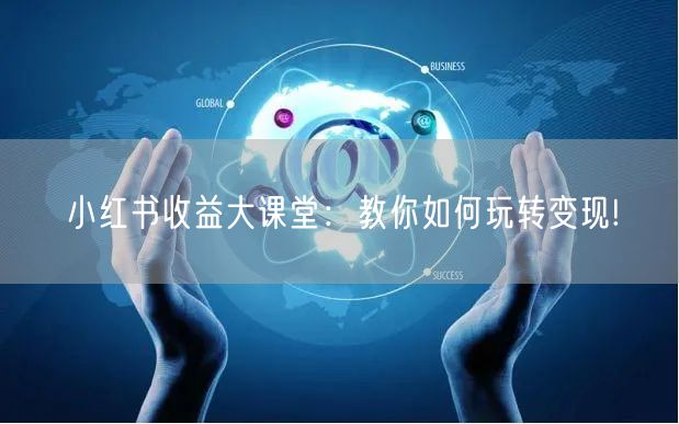 小红书收益大课堂：教你如何玩转变现!