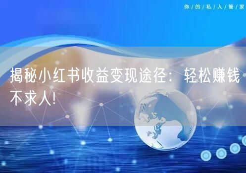 揭秘小红书收益变现途径：轻松赚钱不求人!