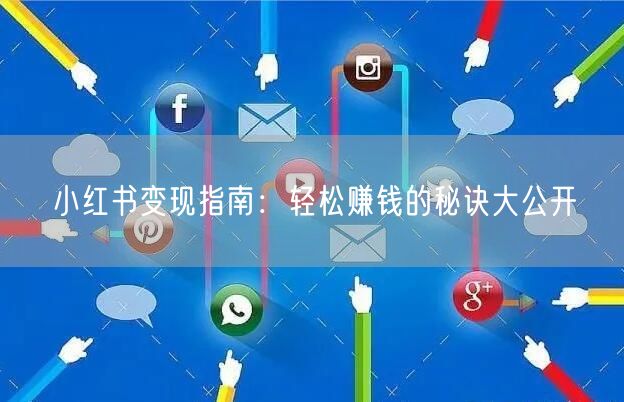 小红书变现指南：轻松赚钱的秘诀大公开