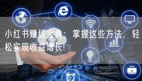 小红书赚钱宝典：掌握这些方法，轻松实现收