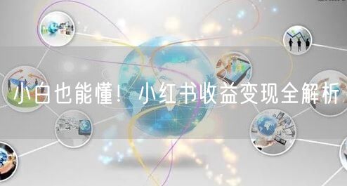 小白也能懂！小红书收益变现全解析