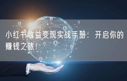小红书收益变现实战手册：开启你的赚钱之旅