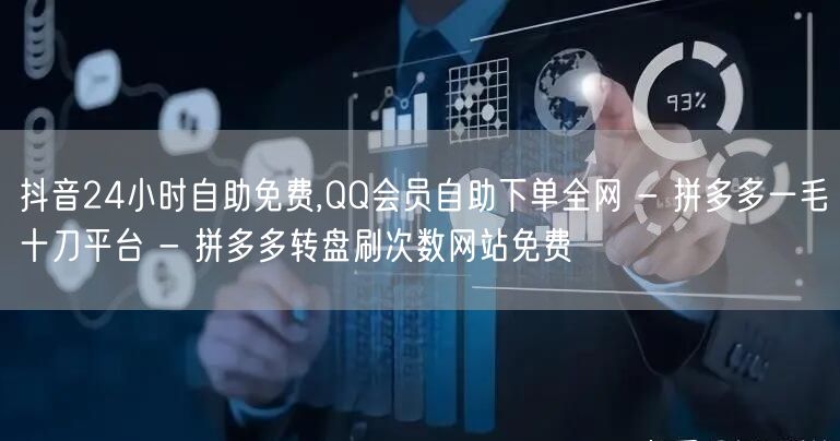 抖音24小时自助免费,QQ会员自助下单全