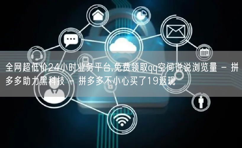 全网超低价24小时业务平台,免费领取qq