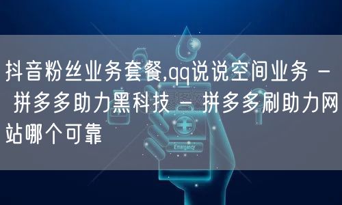 抖音粉丝业务套餐,qq说说空间业务 - 