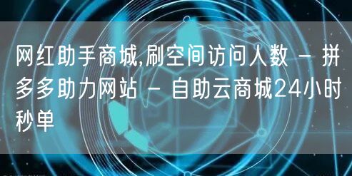 网红助手商城,刷空间访问人数 - 拼多多