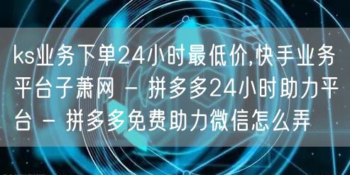 ks业务下单24小时最低价,快手业务平台