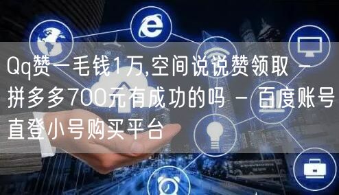 Qq赞一毛钱1万,空间说说赞领取 - 拼