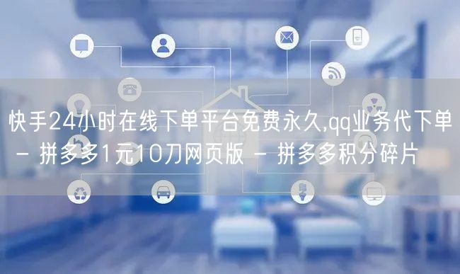 快手24小时在线下单平台免费永久,qq业