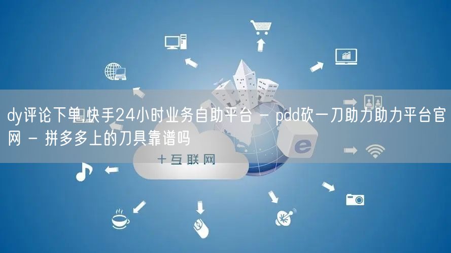 dy评论下单,快手24小时业务自助平台 
