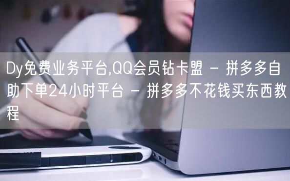 Dy免费业务平台,QQ会员钻卡盟 - 拼