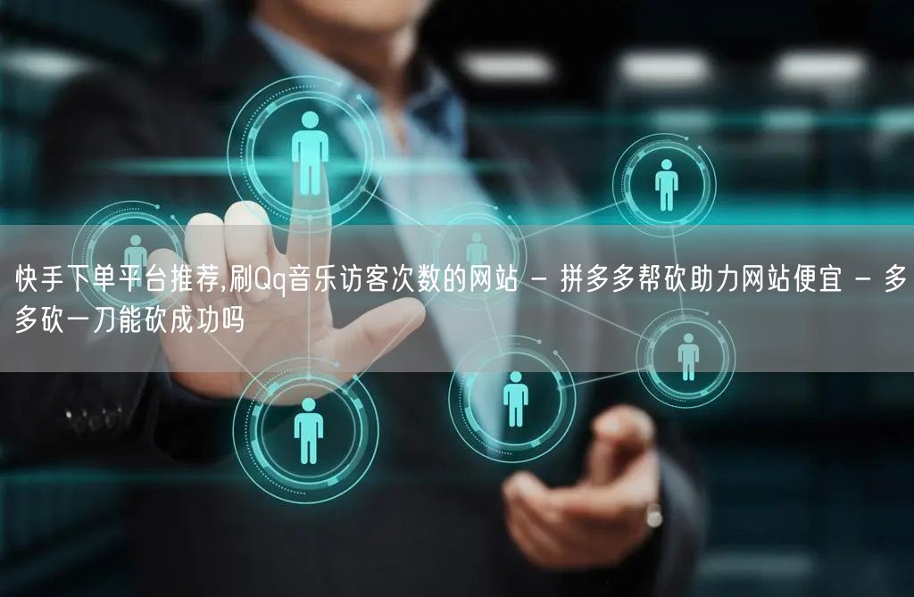 快手下单平台推荐,刷Qq音乐访客次数的网
