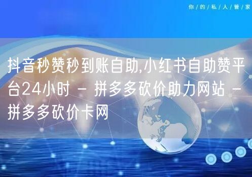 抖音秒赞秒到账自助,小红书自助赞平台24