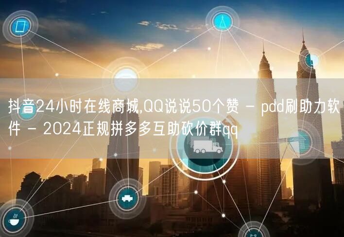 抖音24小时在线商城,QQ说说50个赞 