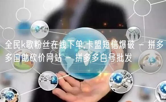 全民k歌粉丝在线下单,卡盟短信爆破 - 