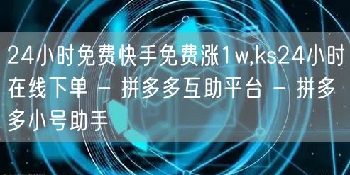 24小时免费快手免费涨1w,ks24小时