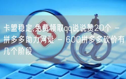 卡盟稳定,免费领取qq说说赞20个 - 