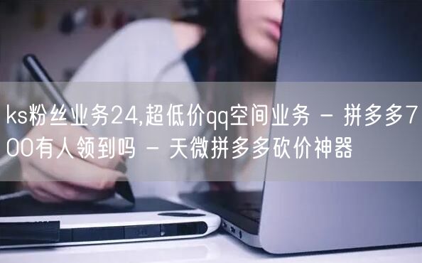 ks粉丝业务24,超低价qq空间业务 -