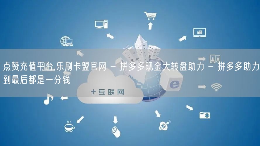 点赞充值平台,乐刷卡盟官网 - 拼多多现