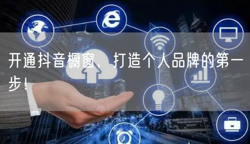 开通抖音橱窗，打造个人品牌的第一步！
