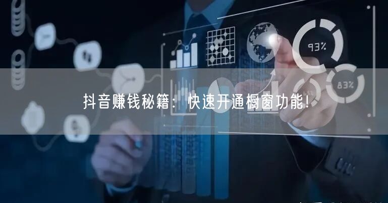 抖音赚钱秘籍：快速开通橱窗功能！
